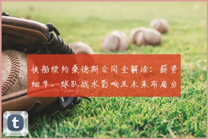 快船续约桑德斯合同全解读：薪资细节、球队战术影响及未来布局分析