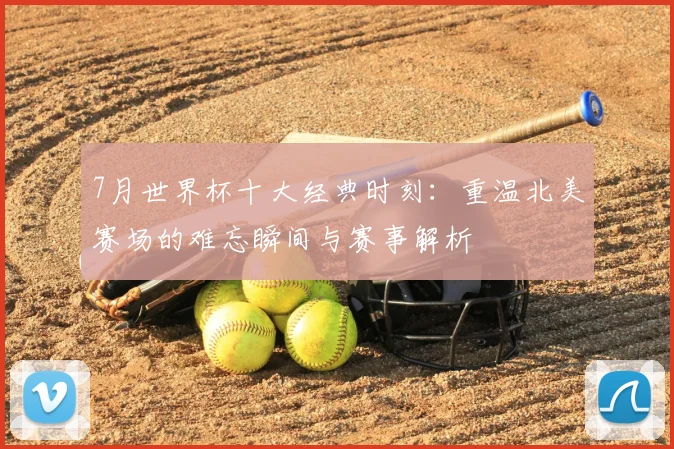 7月世界杯十大经典时刻：重温北美赛场的难忘瞬间与赛事解析