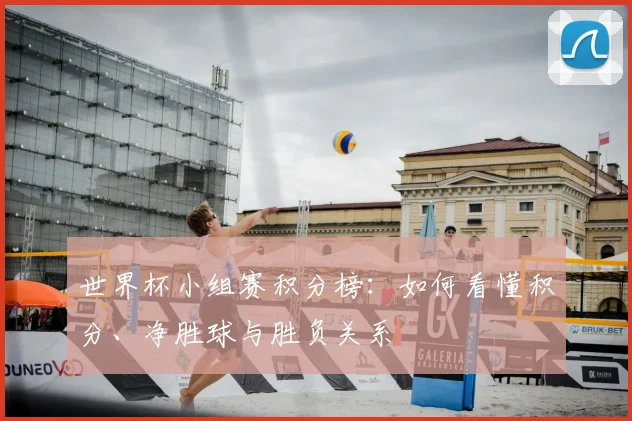 世界杯小组赛积分榜：如何看懂积分、净胜球与胜负关系