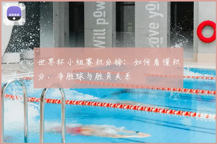 世界杯小组赛积分榜：如何看懂积分、净胜球与胜负关系
