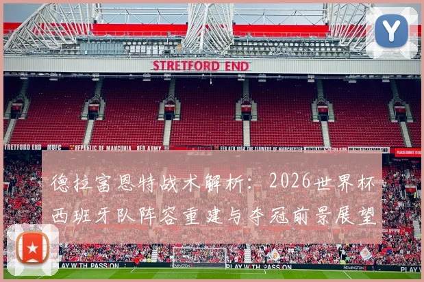 德拉富恩特战术解析：2026世界杯西班牙队阵容重建与夺冠前景展望