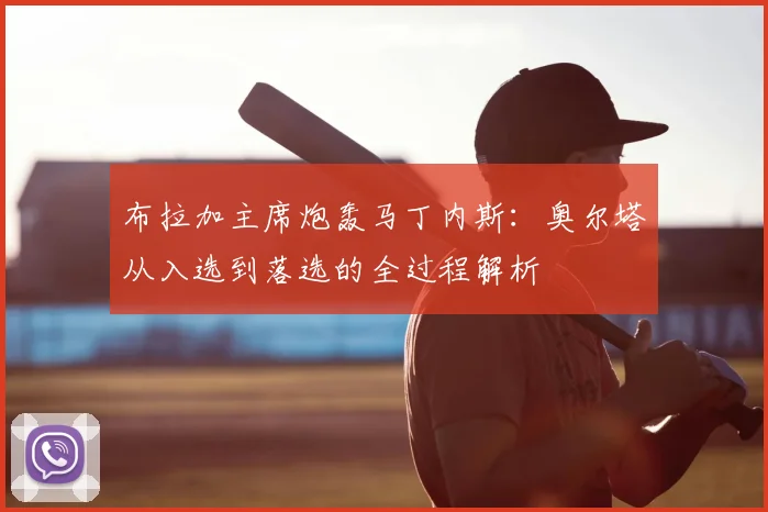布拉加主席炮轰马丁内斯：奥尔塔从入选到落选的全过程解析