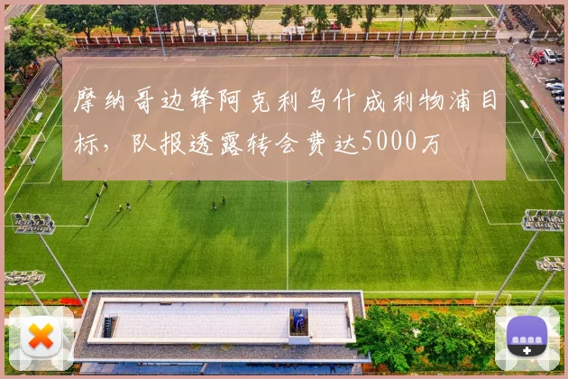 摩纳哥边锋阿克利乌什成利物浦目标，队报透露转会费达5000万